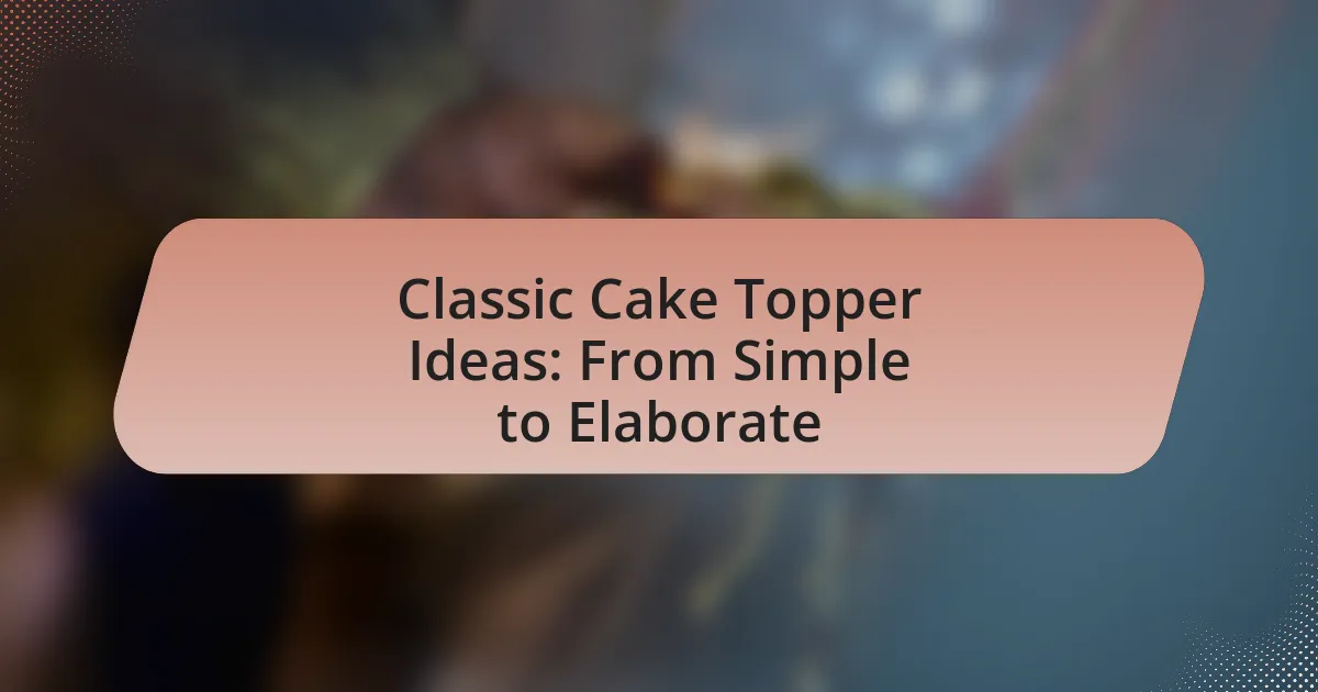 Classic Cake Topper Ideas: From Simple to Elaborate