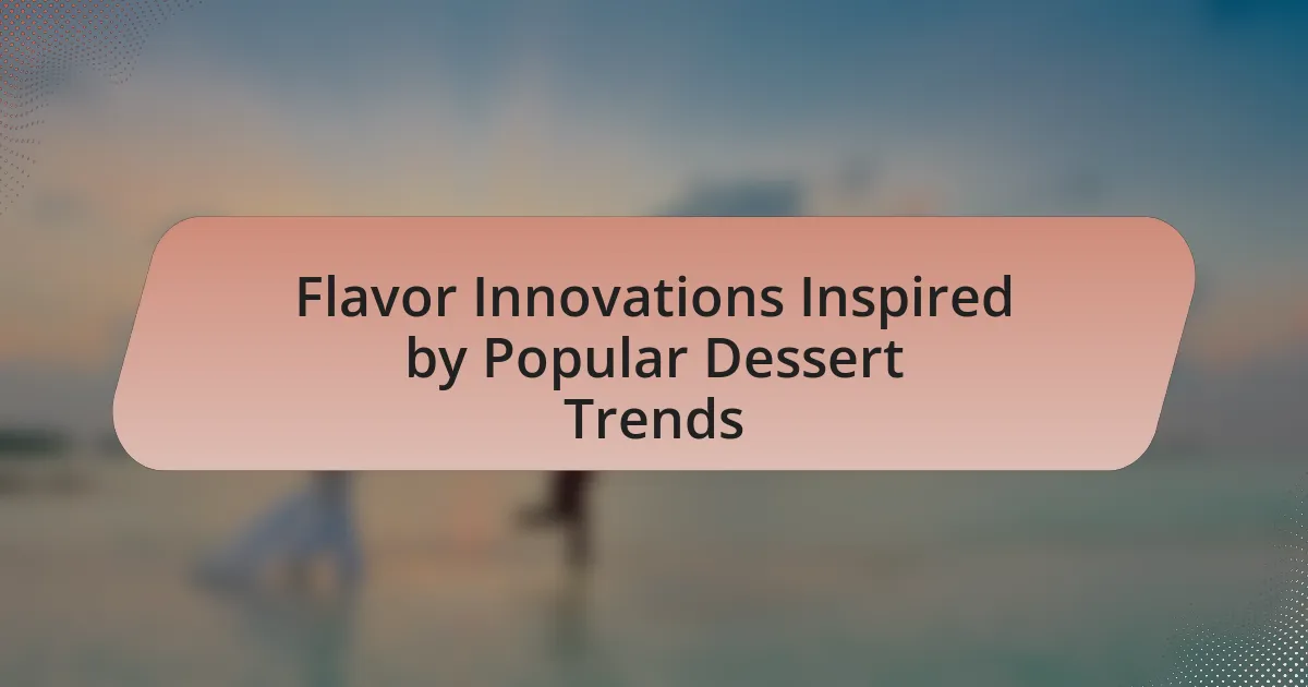 Flavor Innovations Inspired by Popular Dessert Trends