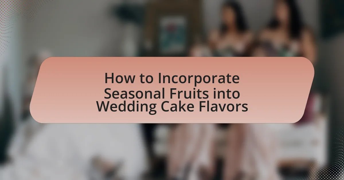How to Incorporate Seasonal Fruits into Wedding Cake Flavors
