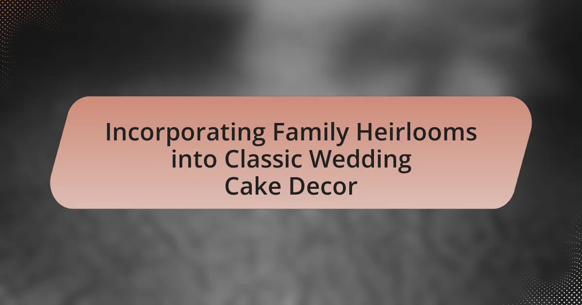 Incorporating Family Heirlooms into Classic Wedding Cake Decor