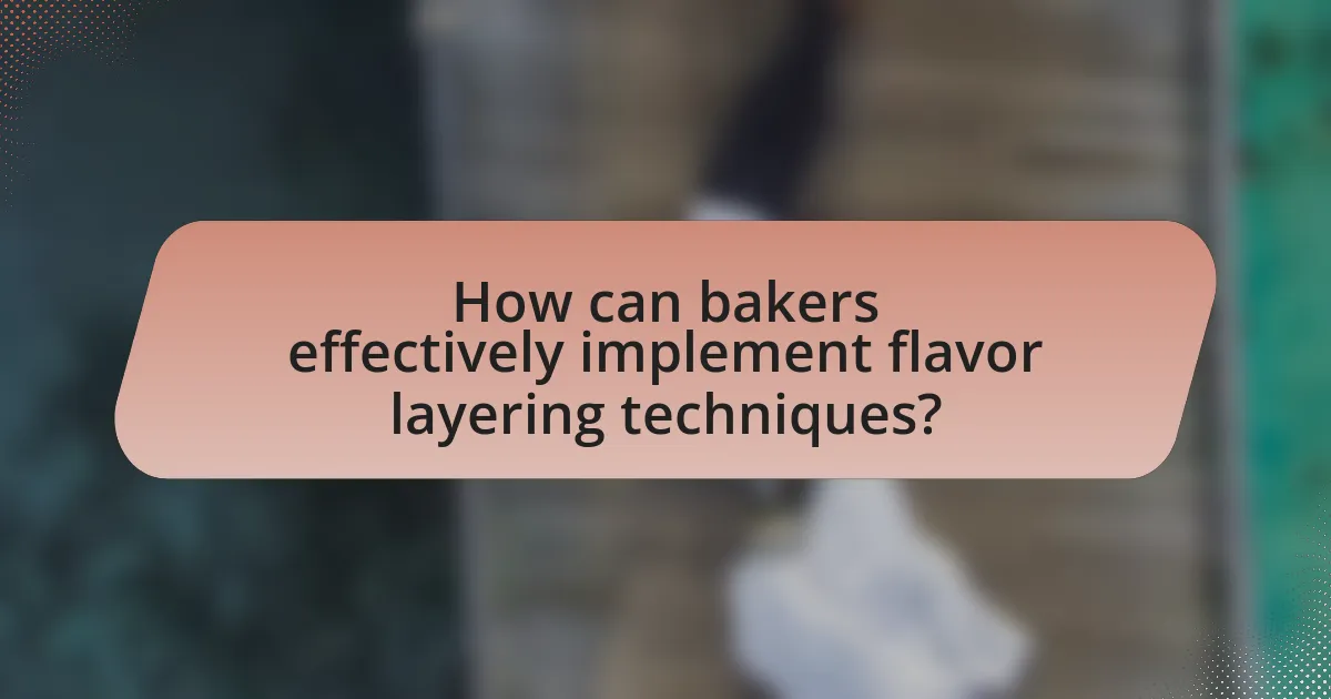 How can bakers effectively implement flavor layering techniques?