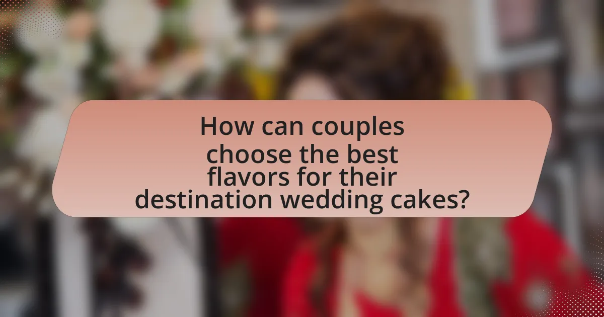 How can couples choose the best flavors for their destination wedding cakes?