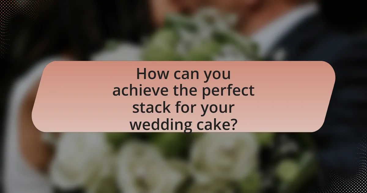 How can you achieve the perfect stack for your wedding cake?