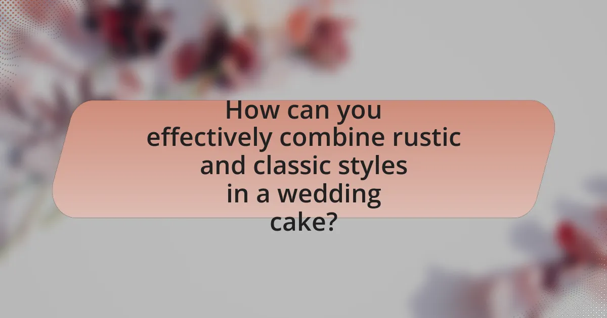 How can you effectively combine rustic and classic styles in a wedding cake?