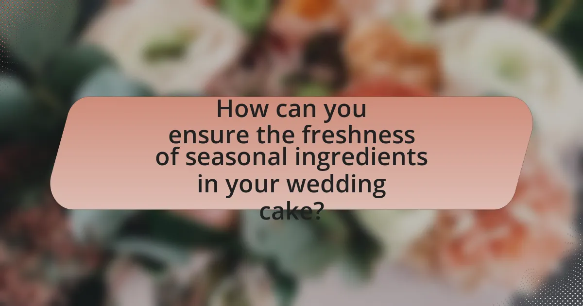 How can you ensure the freshness of seasonal ingredients in your wedding cake?