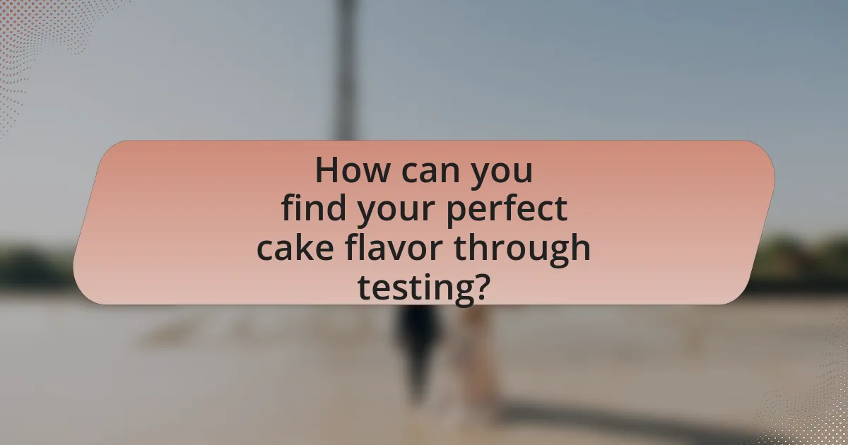 How can you find your perfect cake flavor through testing?