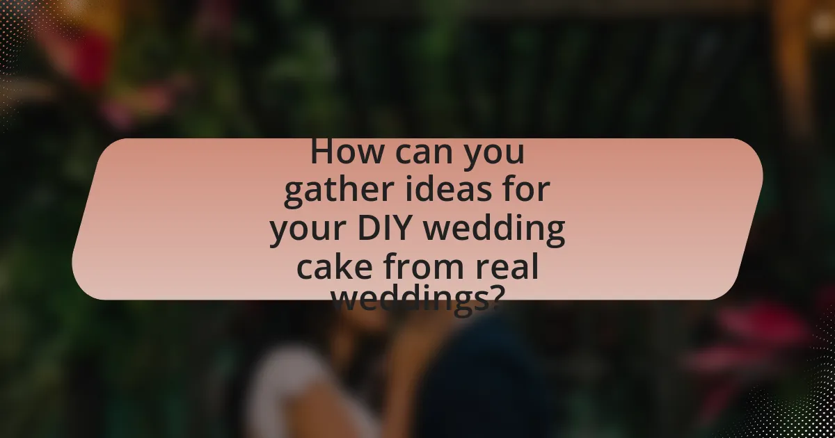 How can you gather ideas for your DIY wedding cake from real weddings?