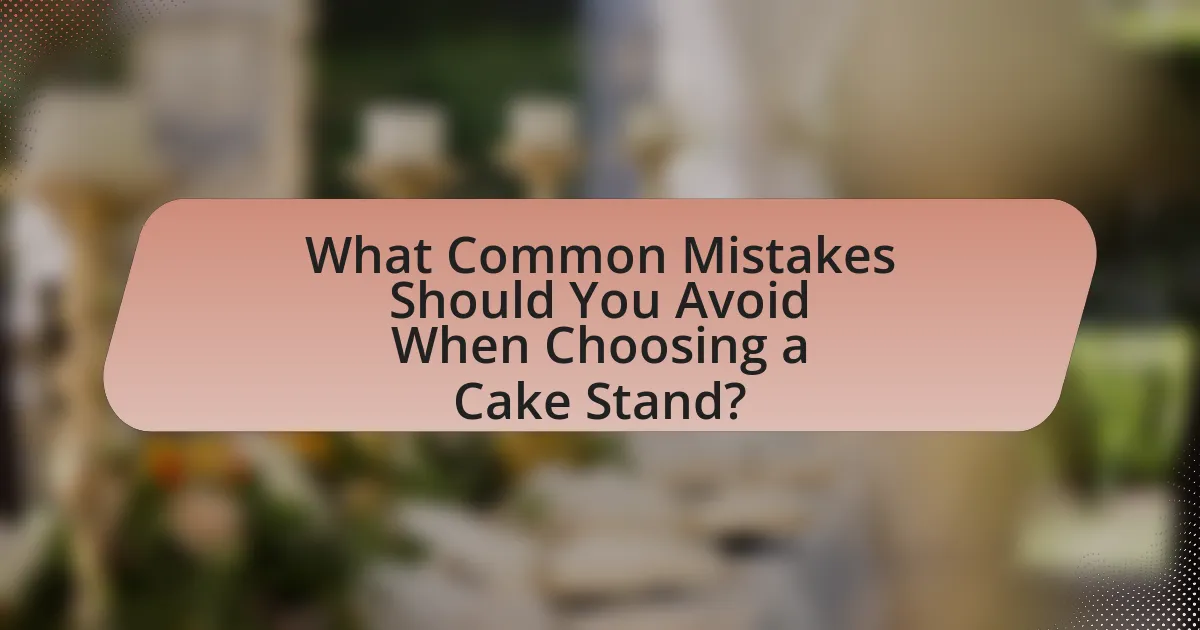 What Common Mistakes Should You Avoid When Choosing a Cake Stand?