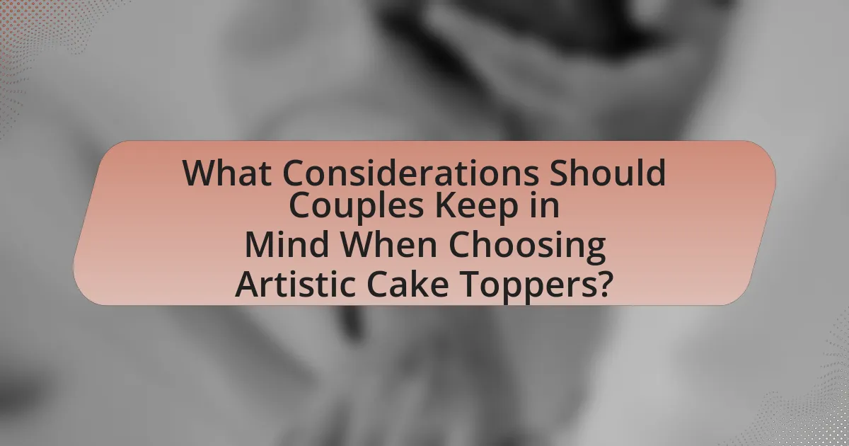 What Considerations Should Couples Keep in Mind When Choosing Artistic Cake Toppers?
