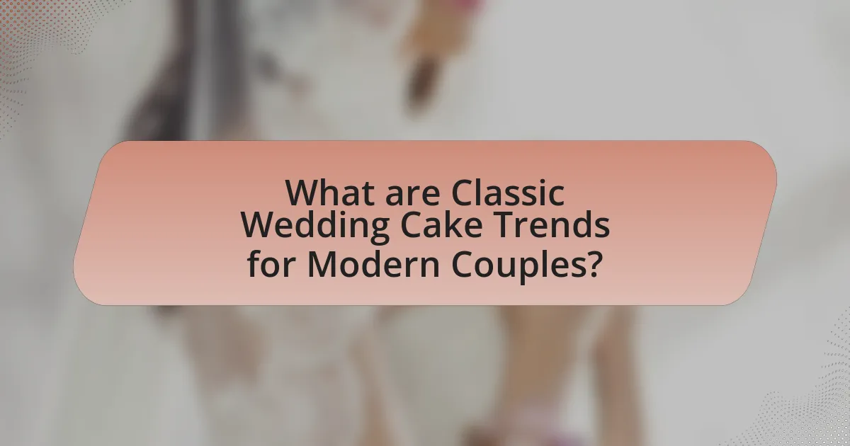 What are Classic Wedding Cake Trends for Modern Couples?