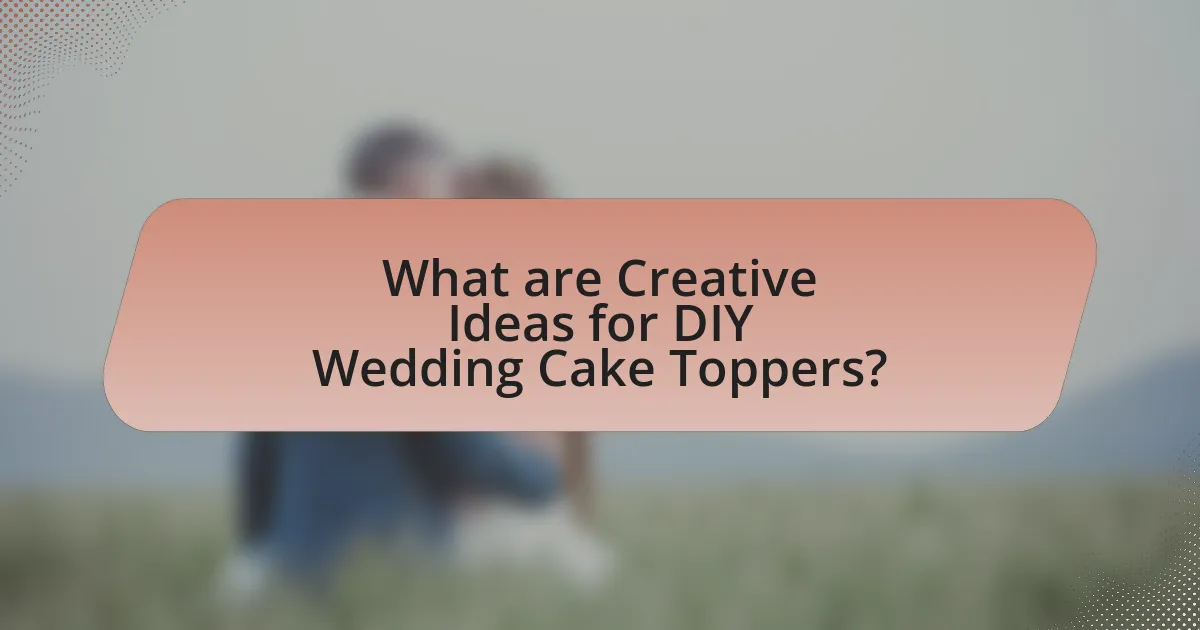 What are Creative Ideas for DIY Wedding Cake Toppers?