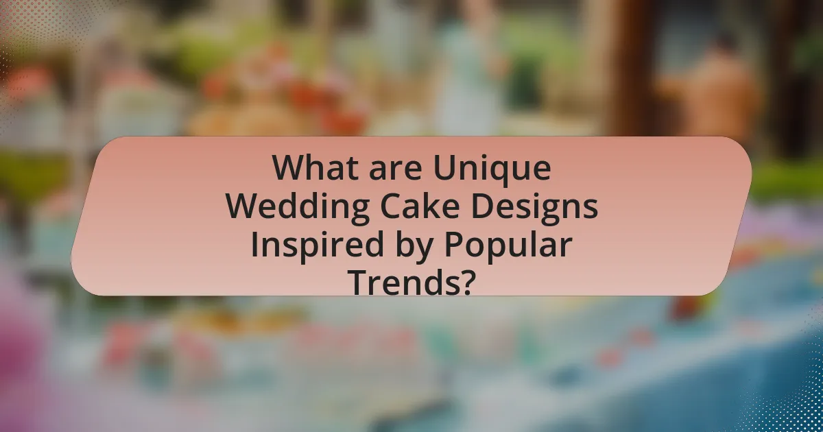 What are Unique Wedding Cake Designs Inspired by Popular Trends?
