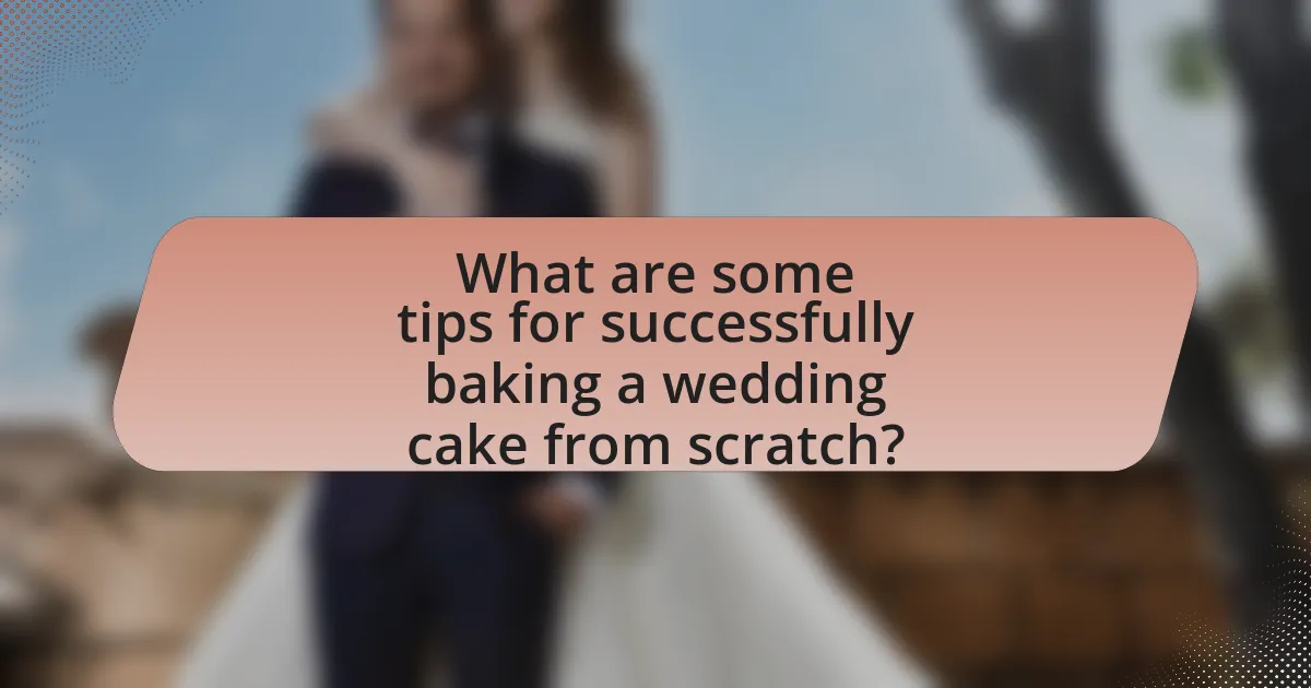 What are some tips for successfully baking a wedding cake from scratch?