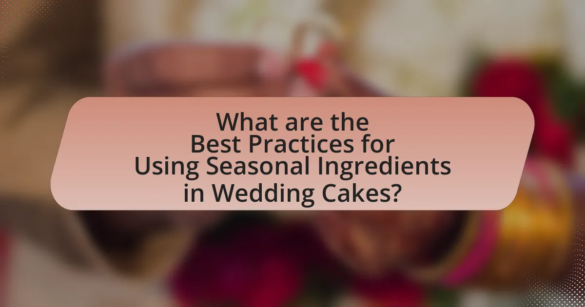 What are the Best Practices for Using Seasonal Ingredients in Wedding Cakes?