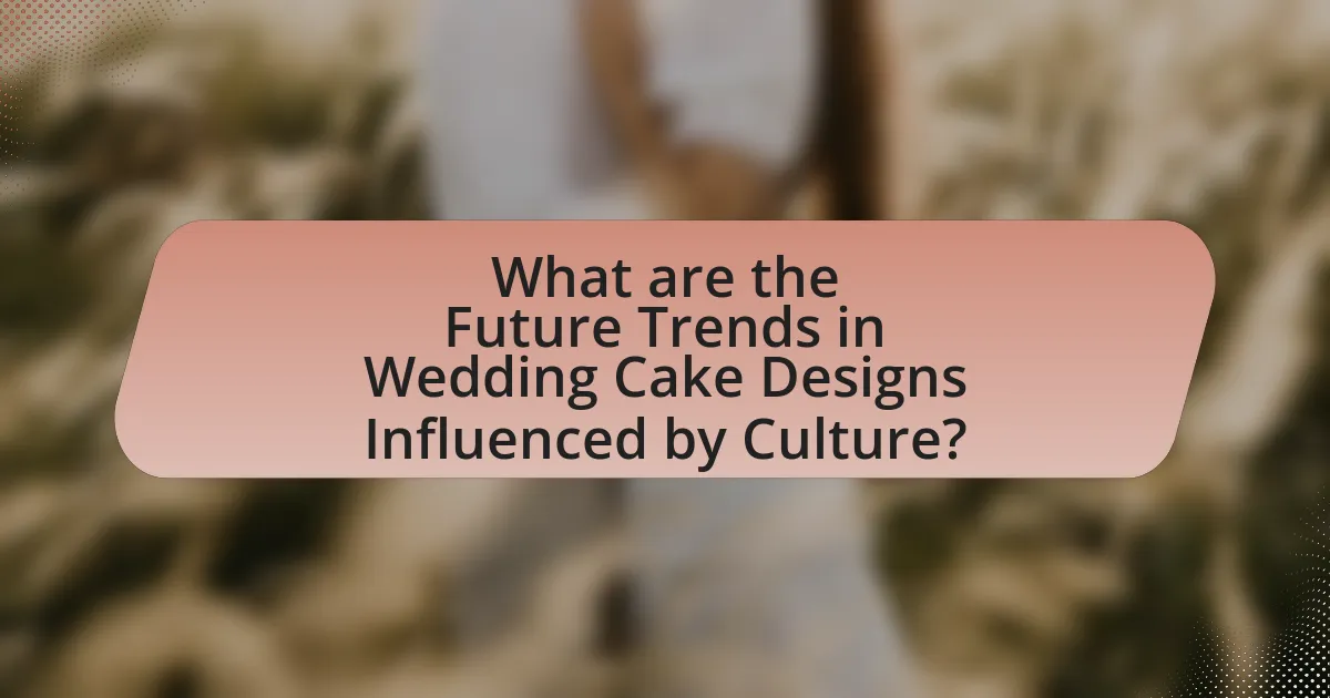 What are the Future Trends in Wedding Cake Designs Influenced by Culture?