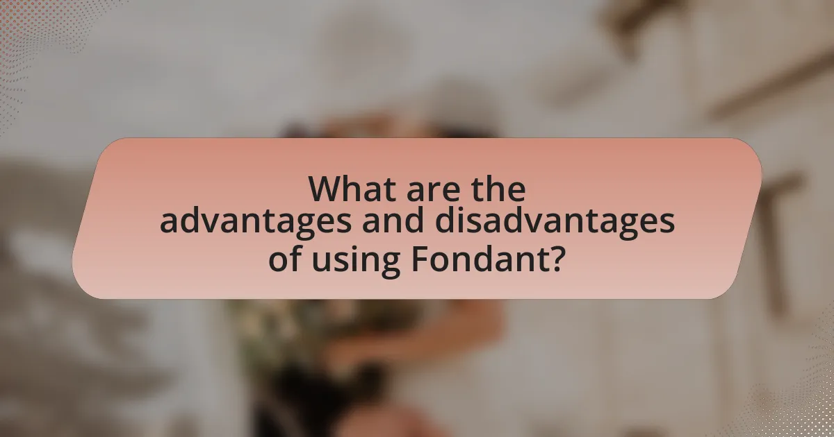 What are the advantages and disadvantages of using Fondant?