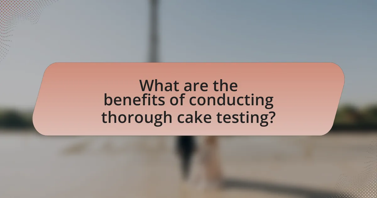 What are the benefits of conducting thorough cake testing?