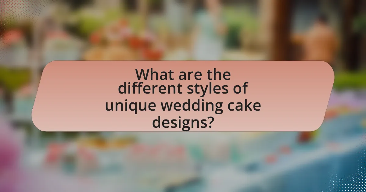 What are the different styles of unique wedding cake designs?