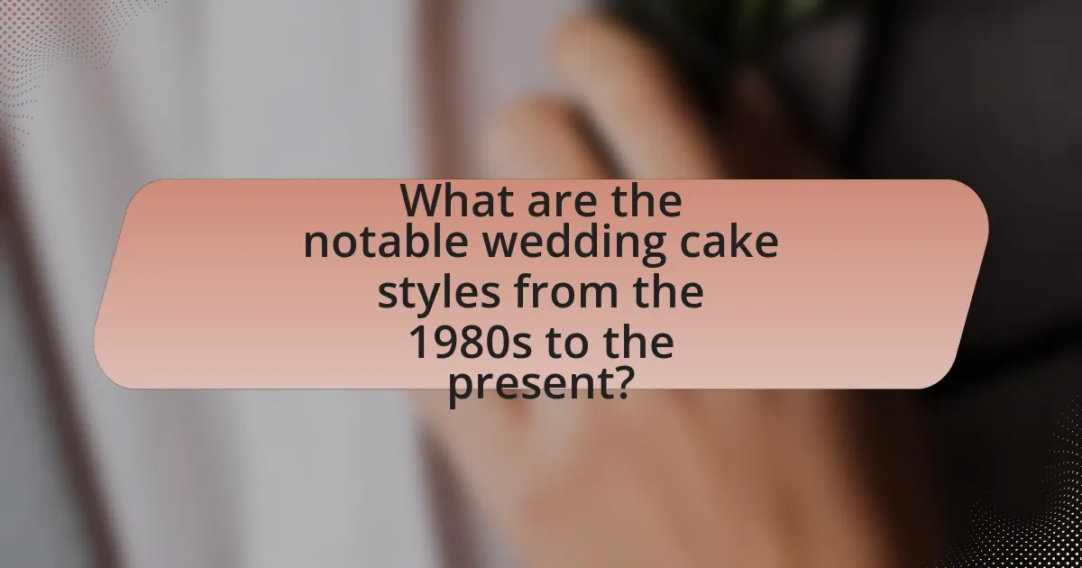What are the notable wedding cake styles from the 1980s to the present?