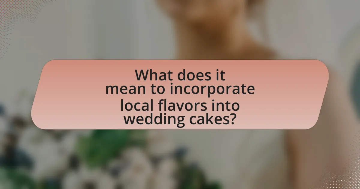 What does it mean to incorporate local flavors into wedding cakes?