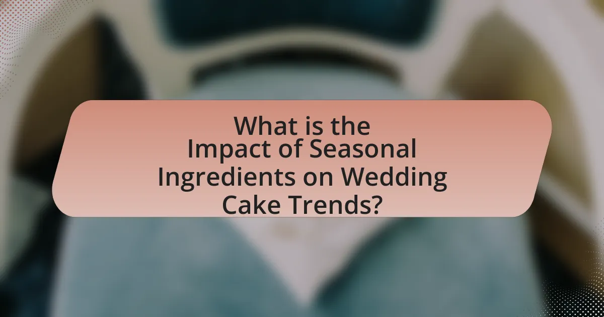 What is the Impact of Seasonal Ingredients on Wedding Cake Trends?