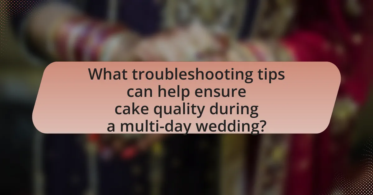 What troubleshooting tips can help ensure cake quality during a multi-day wedding?